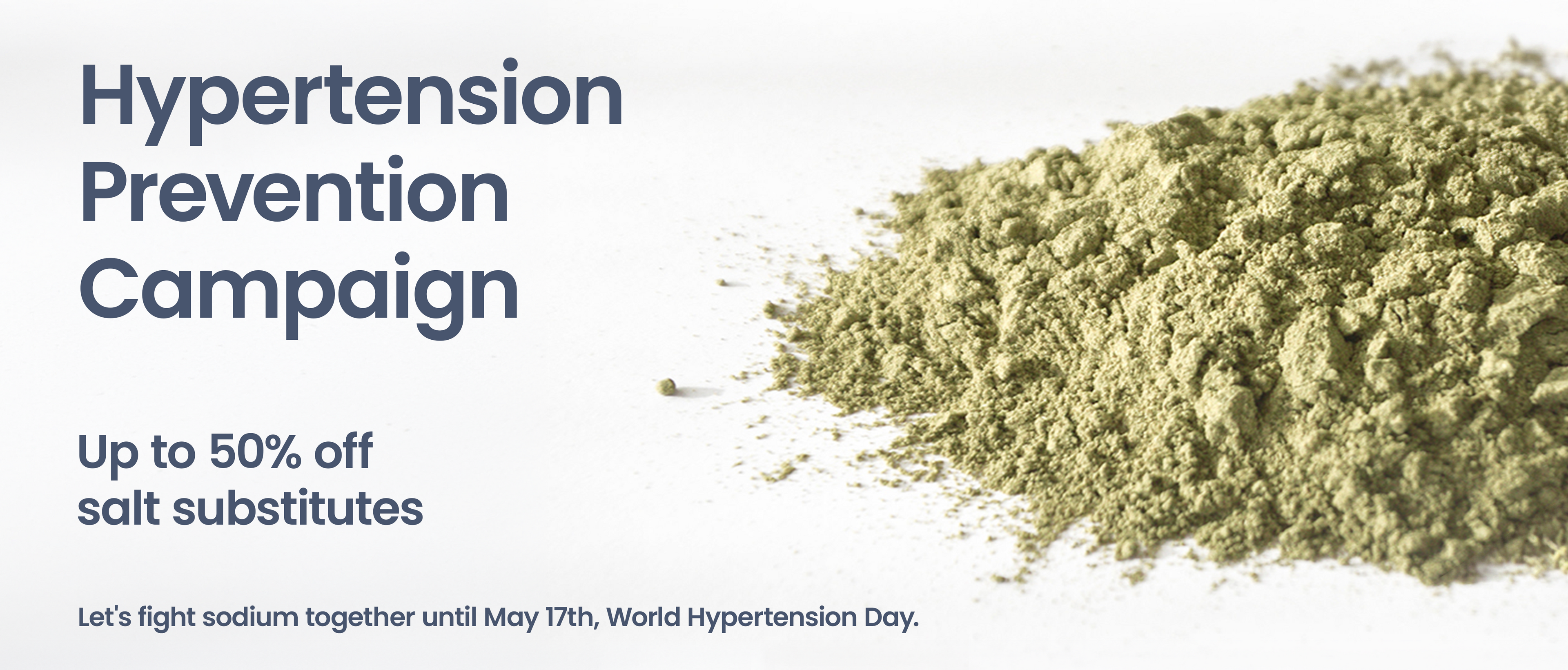 Hypertension Prevention Campaign
Up to 50% off salt substitutes.
Until May 17th, World Hypertension Day, let's fight sodium together.